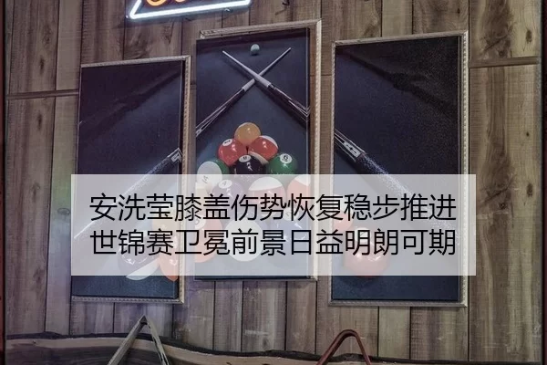安洗莹膝盖伤势恢复稳步推进 世锦赛卫冕前景日益明朗可期