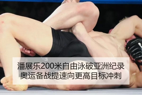 潘展乐200米自由泳破亚洲纪录奥运备战提速向更高目标冲刺