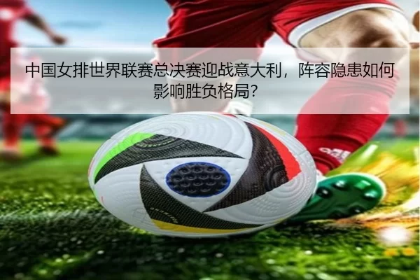 zhong-guo-nv-pai-shi-jie-lian-sai-zong-jue-sai-ying-zhan-yi-da-li-zhen-rong-yin-huan-ru-he-ying-xiang-sheng-fu-ge-ju-3-686.jpg