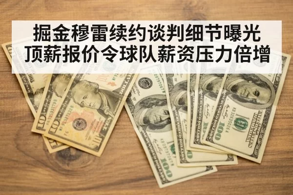 掘金穆雷续约谈判细节曝光 顶薪报价令球队薪资压力倍增