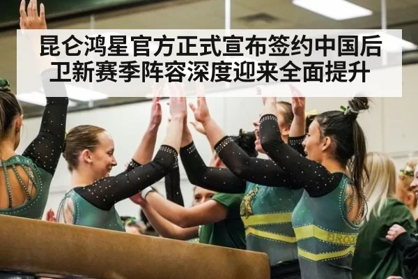 昆仑鸿星官方正式宣布签约中国后卫新赛季阵容深度迎来全面提升