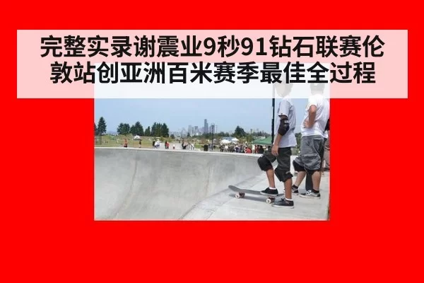 完整实录谢震业9秒91钻石联赛伦敦站创亚洲百米赛季最佳全过程
