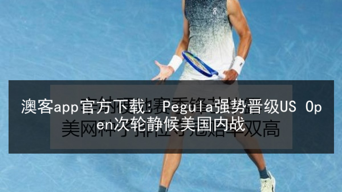 澳客app官方下载: Pegula强势晋级US Open次轮静候美国内战 澳客app官方下载: Pegula强势晋级US Open次轮静候美国内战