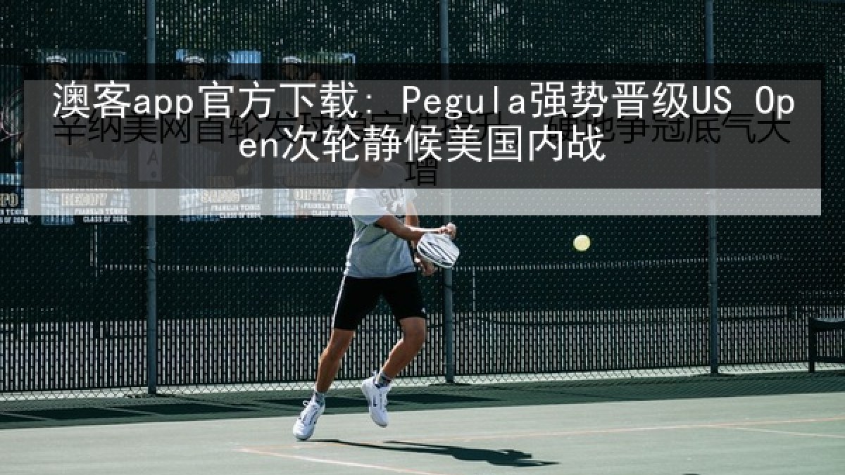 澳客app官方下载: Pegula强势晋级US Open次轮静候美国内战