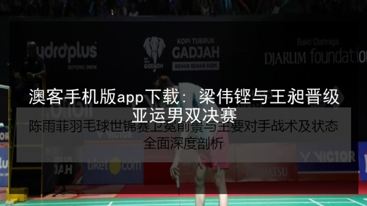 澳客手机版app下载: 梁伟铿与王昶晋级亚运男双决赛 澳客手机版app下载: 梁伟铿与王昶晋级亚运男双决赛