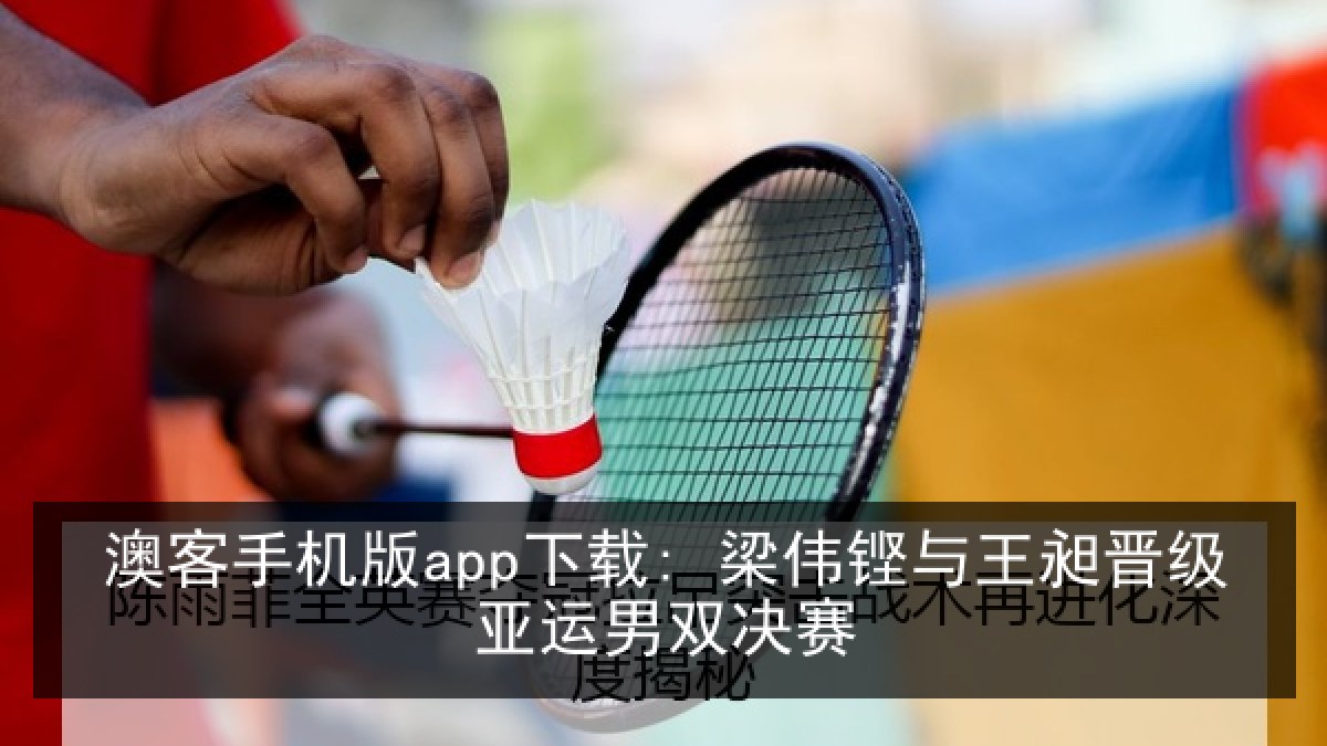澳客手机版app下载: 梁伟铿与王昶晋级亚运男双决赛